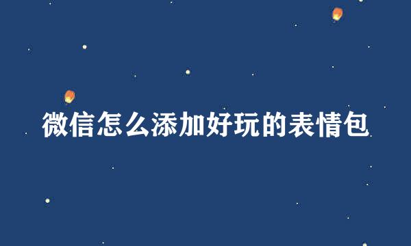 微信怎么添加好玩的表情包