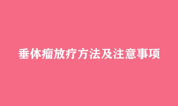 垂体瘤放疗方法及注意事项