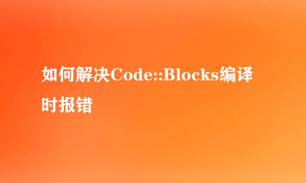 如何解决Code::Blocks编译时报错