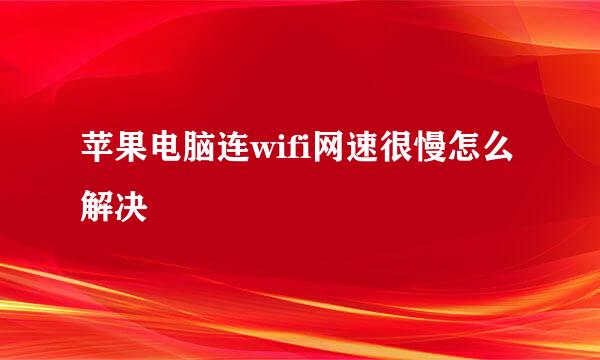 苹果电脑连wifi网速很慢怎么解决