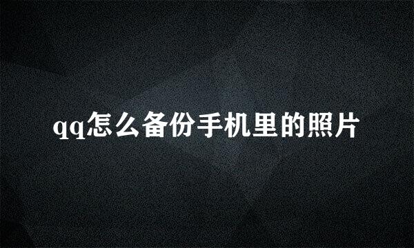 qq怎么备份手机里的照片