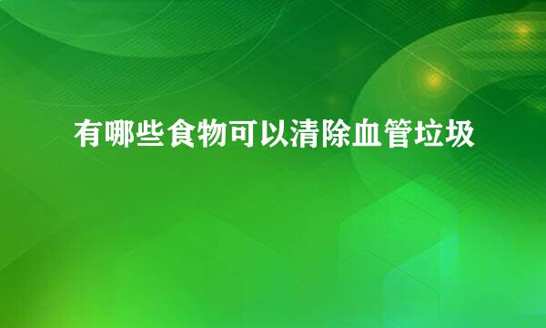 有哪些食物可以清除血管垃圾