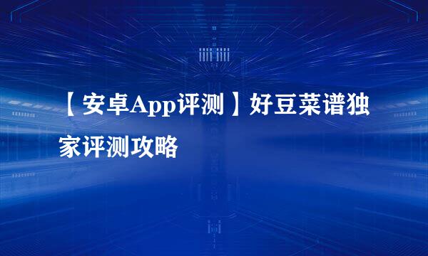 【安卓App评测】好豆菜谱独家评测攻略