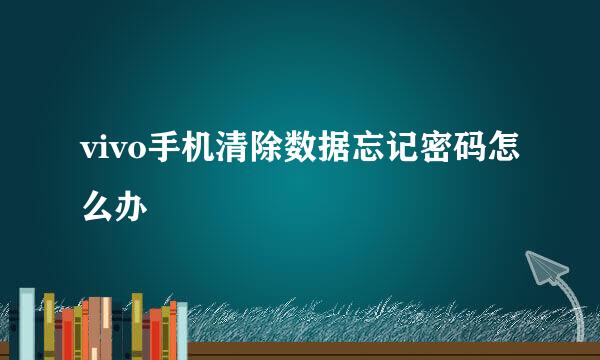 vivo手机清除数据忘记密码怎么办