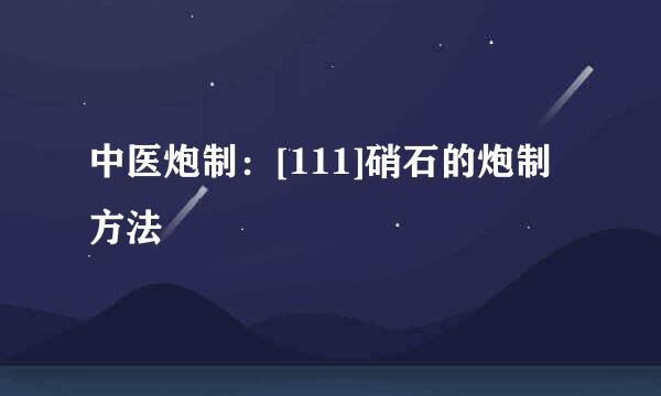 中医炮制：[111]硝石的炮制方法