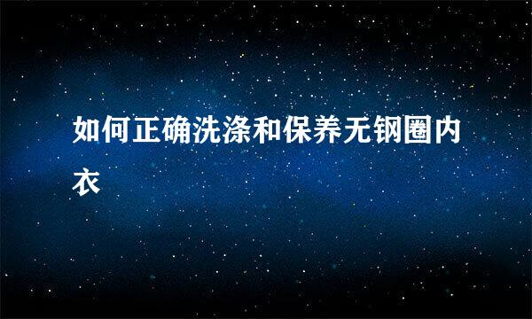 如何正确洗涤和保养无钢圈内衣