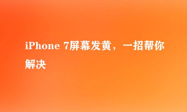 iPhone 7屏幕发黄，一招帮你解决
