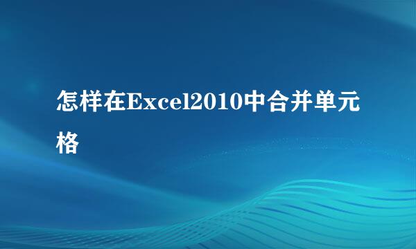 怎样在Excel2010中合并单元格