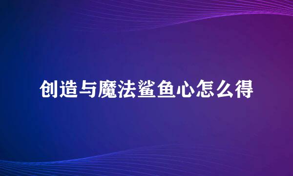 创造与魔法鲨鱼心怎么得