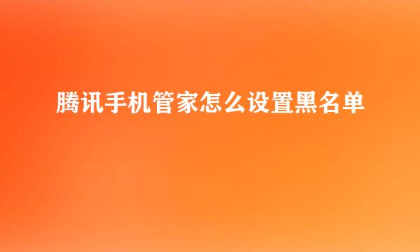 腾讯手机管家怎么设置黑名单