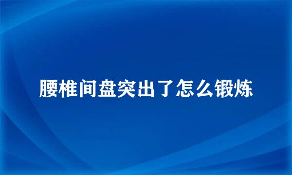 腰椎间盘突出了怎么锻炼