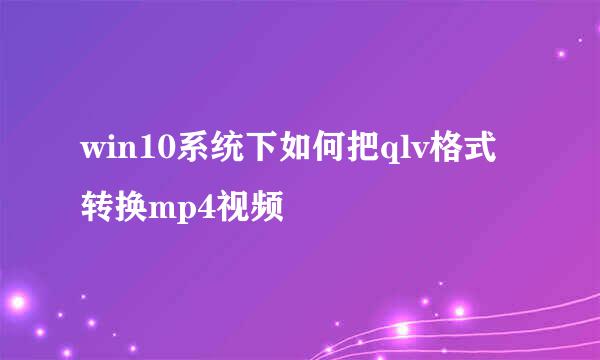 win10系统下如何把qlv格式转换mp4视频