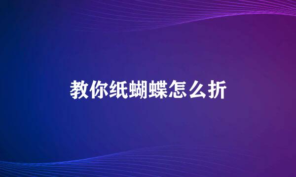 教你纸蝴蝶怎么折