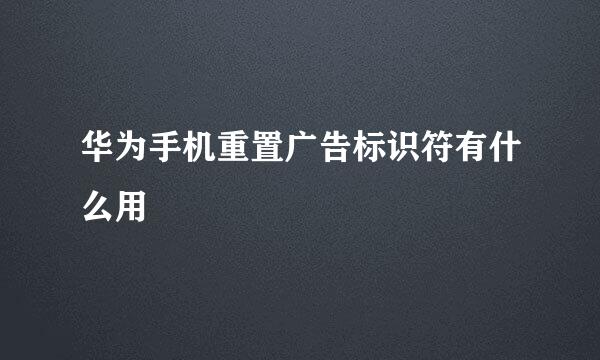 华为手机重置广告标识符有什么用