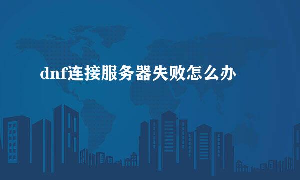 dnf连接服务器失败怎么办