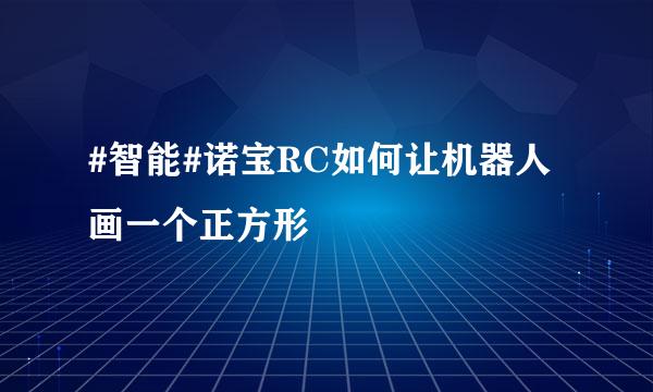 #智能#诺宝RC如何让机器人画一个正方形