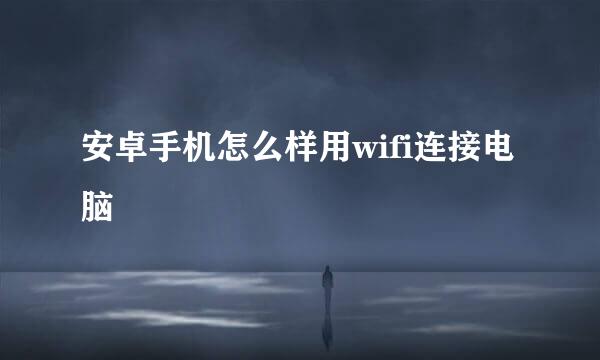 安卓手机怎么样用wifi连接电脑