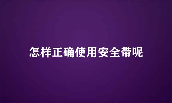 怎样正确使用安全带呢