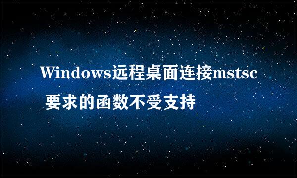 Windows远程桌面连接mstsc 要求的函数不受支持