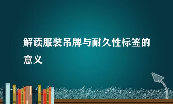 解读服装吊牌与耐久性标签的意义