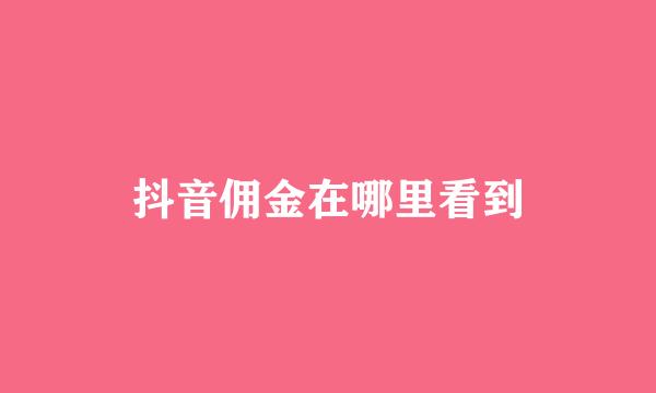 抖音佣金在哪里看到
