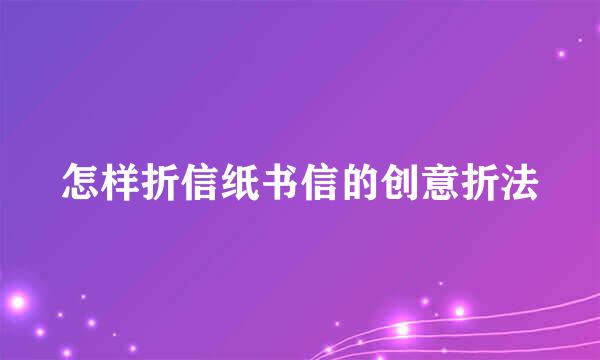 怎样折信纸书信的创意折法