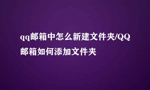 qq邮箱中怎么新建文件夹/QQ邮箱如何添加文件夹