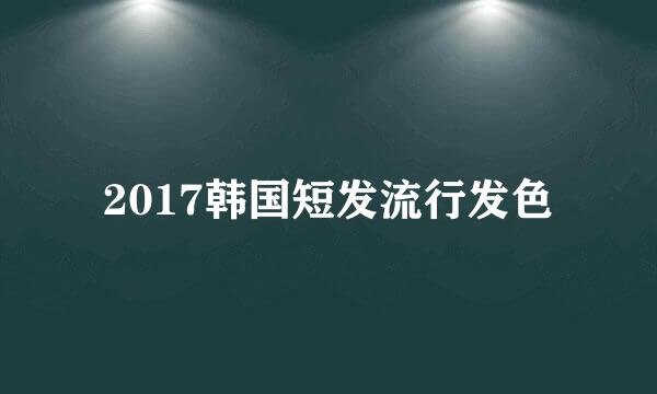 2017韩国短发流行发色