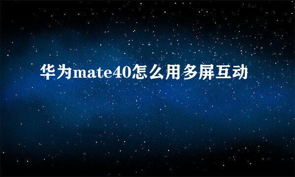 华为mate40怎么用多屏互动