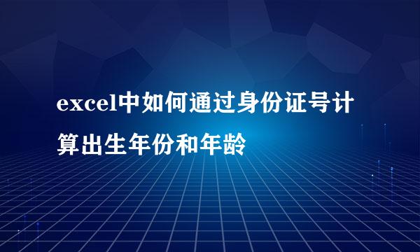 excel中如何通过身份证号计算出生年份和年龄
