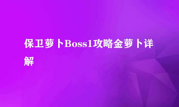保卫萝卜Boss1攻略金萝卜详解