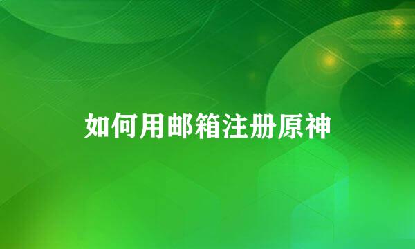 如何用邮箱注册原神