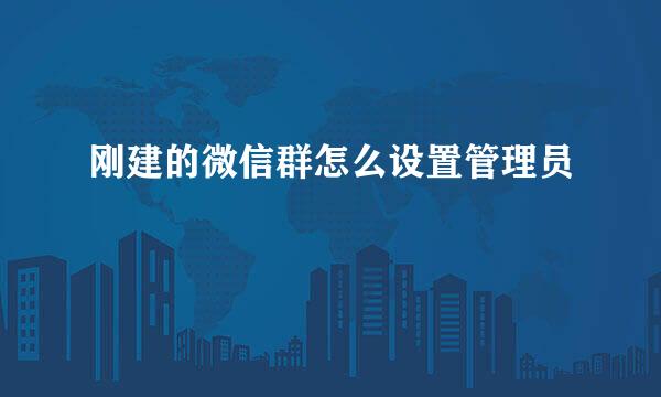 刚建的微信群怎么设置管理员