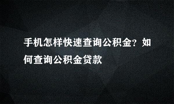 手机怎样快速查询公积金？如何查询公积金贷款