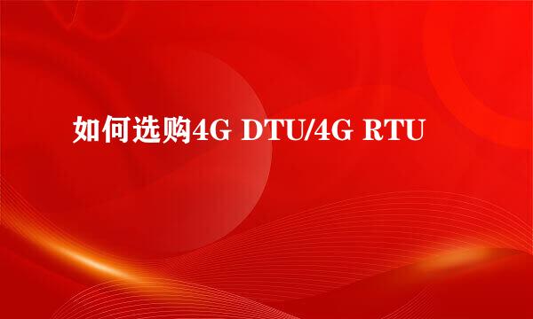 如何选购4G DTU/4G RTU