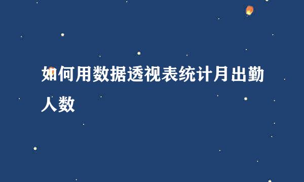 如何用数据透视表统计月出勤人数