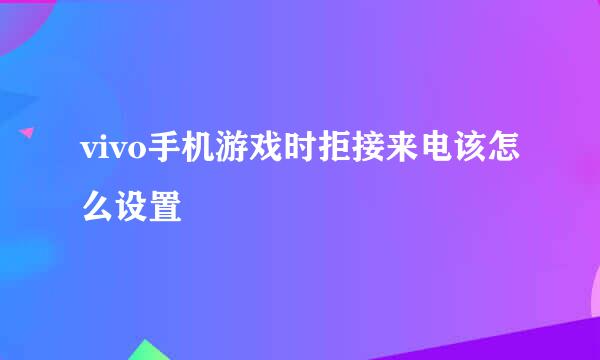 vivo手机游戏时拒接来电该怎么设置