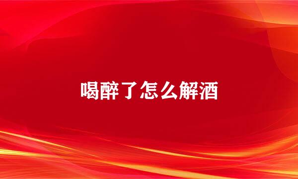 喝醉了怎么解酒