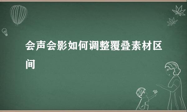 会声会影如何调整覆叠素材区间
