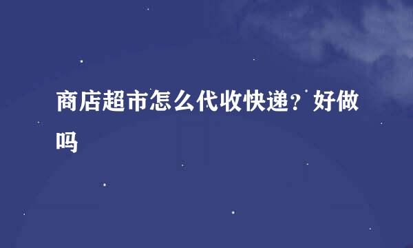 商店超市怎么代收快递？好做吗