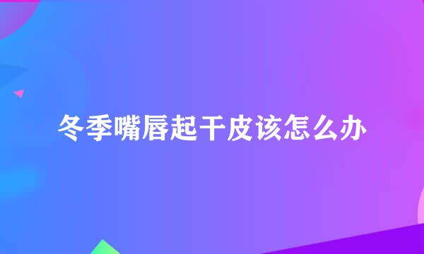 冬季嘴唇起干皮该怎么办