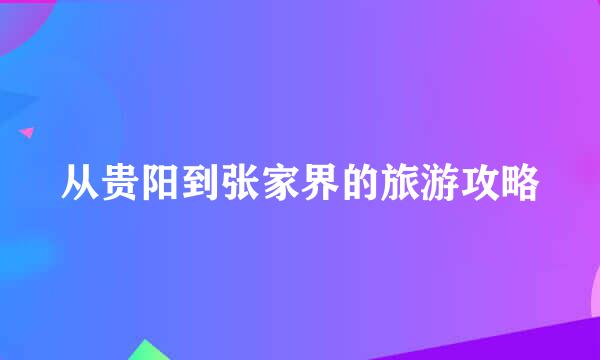 从贵阳到张家界的旅游攻略