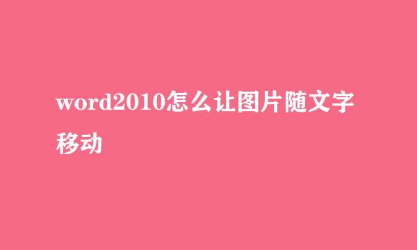 word2010怎么让图片随文字移动