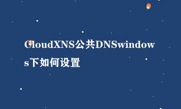 CloudXNS公共DNSwindows下如何设置