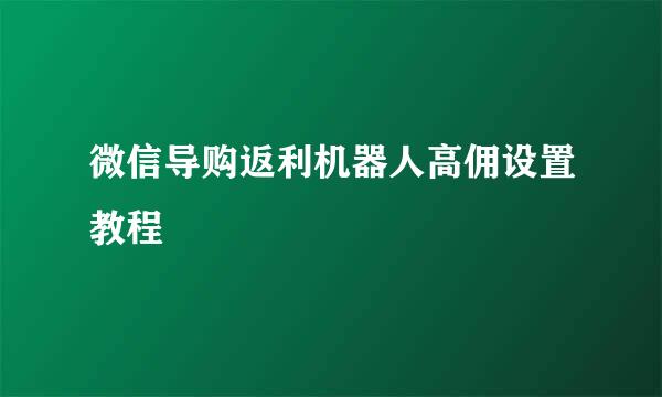 微信导购返利机器人高佣设置教程