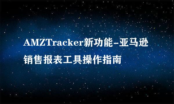 AMZTracker新功能-亚马逊销售报表工具操作指南