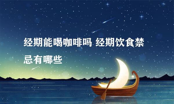 经期能喝咖啡吗 经期饮食禁忌有哪些