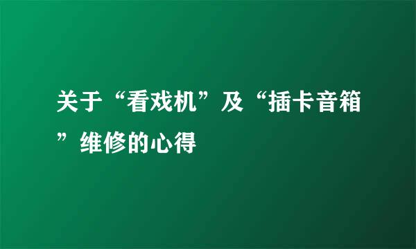 关于“看戏机”及“插卡音箱”维修的心得