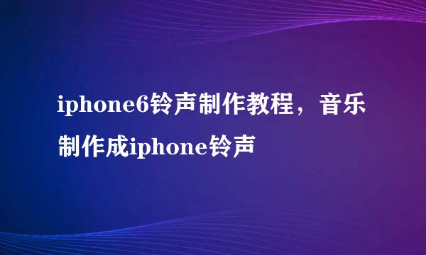 iphone6铃声制作教程，音乐制作成iphone铃声