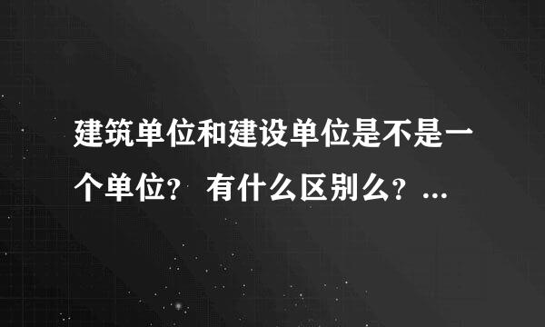 建筑单位和建设单位是不是一个单位？ 有什么区别么？工地上的项目部属于哪一方？ 都有什么关系